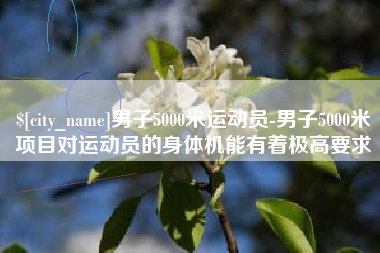 鄂州男子5000米运动员-男子5000米项目对运动员的身体机能有着极高要求