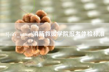 鄂州消防救援学院报考体检标准