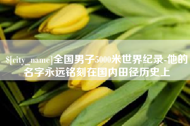 鄂州全国男子5000米世界纪录-他的名字永远铭刻在国内田径历史上
