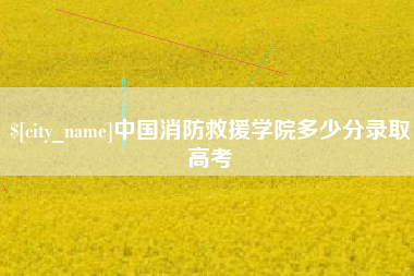 鄂州中国消防救援学院多少分录取高考