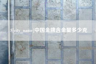 鄂州中国金牌含金量多少克