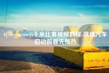 鄂州5千米比赛视频教程-就像汽车启动前要先预热