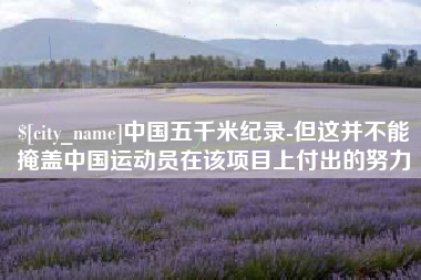 鄂州中国五千米纪录-但这并不能掩盖中国运动员在该项目上付出的努力