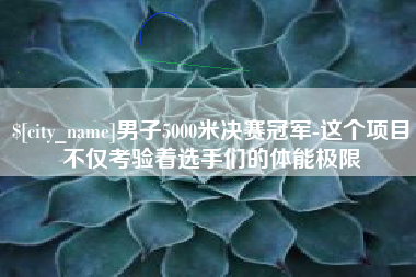 鄂州男子5000米决赛冠军-这个项目不仅考验着选手们的体能极限