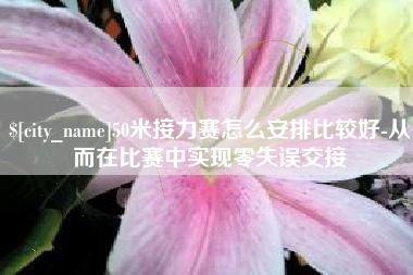 鄂州50米接力赛怎么安排比较好-从而在比赛中实现零失误交接