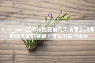 鄂州五千米比赛前几天该怎么训练-如此才能在赛场上发挥出最佳水平