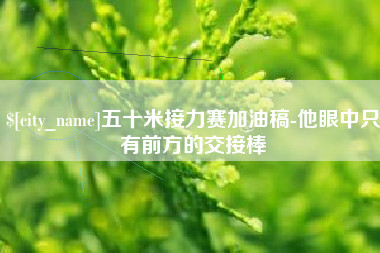 鄂州五十米接力赛加油稿-他眼中只有前方的交接棒
