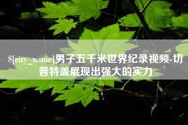 鄂州男子五千米世界纪录视频-切普特盖展现出强大的实力