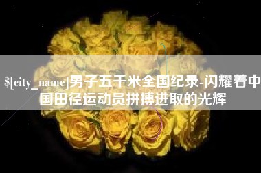 鄂州男子五千米全国纪录-闪耀着中国田径运动员拼搏进取的光辉