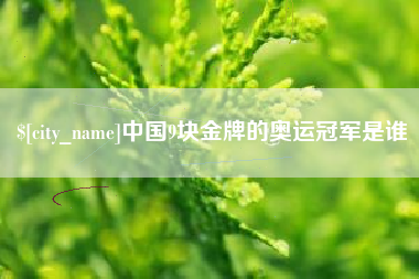 鄂州中国9块金牌的奥运冠军是谁