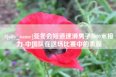 鄂州亚冬会短道速滑男子5000米接力-中国队在这场比赛中的表现