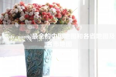 鄂州最全的中国地图和各省地图及各市地图