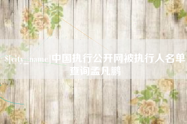 鄂州中国执行公开网被执行人名单查询孟凡鹏
