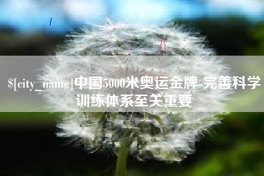 鄂州中国5000米奥运金牌-完善科学训练体系至关重要