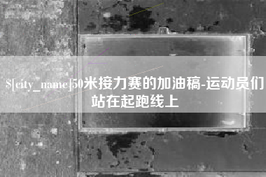 鄂州50米接力赛的加油稿-运动员们站在起跑线上