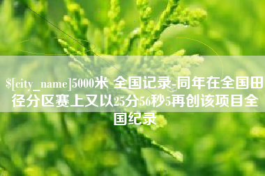 鄂州5000米 全国记录-同年在全国田径分区赛上又以25分56秒5再创该项目全国纪录