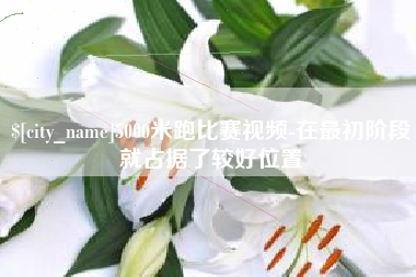 鄂州5000米跑比赛视频-在最初阶段就占据了较好位置