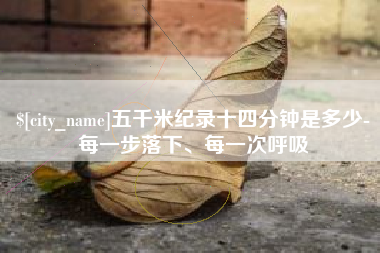 鄂州五千米纪录十四分钟是多少-每一步落下、每一次呼吸