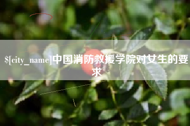 鄂州中国消防救援学院对女生的要求