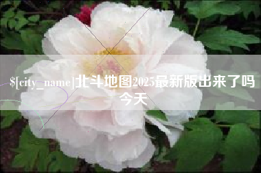 鄂州北斗地图2025最新版出来了吗今天