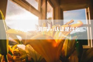 鄂州消防cccf认证是什么