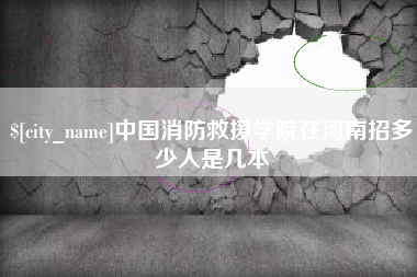鄂州中国消防救援学院在河南招多少人是几本