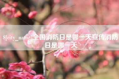 鄂州全国消防日是哪一天宣传消防日是哪一天