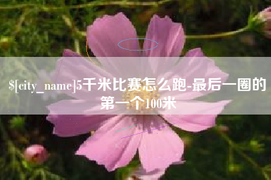 鄂州5千米比赛怎么跑-最后一圈的第一个100米
