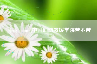 鄂州中国消防救援学院苦不苦