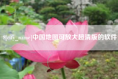 鄂州中国地图可放大超清版的软件