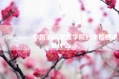 鄂州中国消防救援学院的体检要求是什么