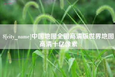 鄂州中国地图全图高清版世界地图高清十亿像素
