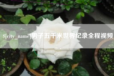 鄂州男子五千米世界纪录全程视频
