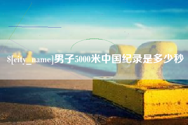 鄂州男子5000米中国纪录是多少秒