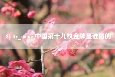 鄂州中国第十九枚金牌是谁得的