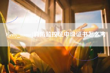 鄂州消防监控证中级证书怎么考