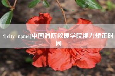 鄂州中国消防救援学院视力矫正时间
