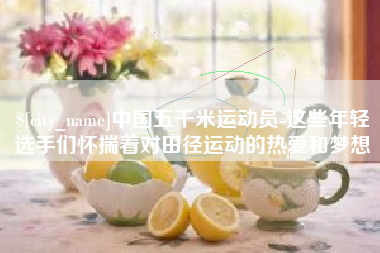 鄂州中国五千米运动员-这些年轻选手们怀揣着对田径运动的热爱和梦想