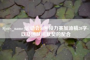 鄂州运动会50米接力赛加油稿20字-以及团队间默契的配合