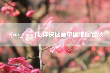 鄂州怎样快速画中国地图省级