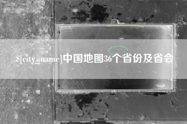 鄂州中国地图36个省份及省会