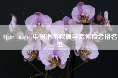 鄂州中国消防救援学院体检合格名单