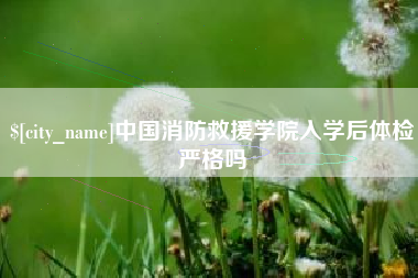 鄂州中国消防救援学院入学后体检严格吗