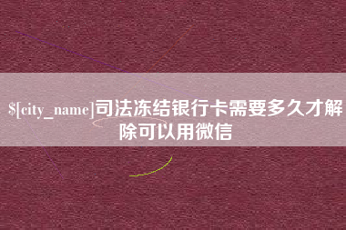 鄂州司法冻结银行卡需要多久才解除可以用微信