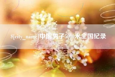 鄂州中国男子5000米全国纪录