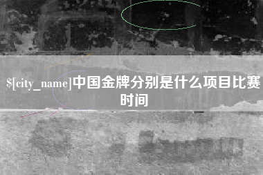 鄂州中国金牌分别是什么项目比赛时间